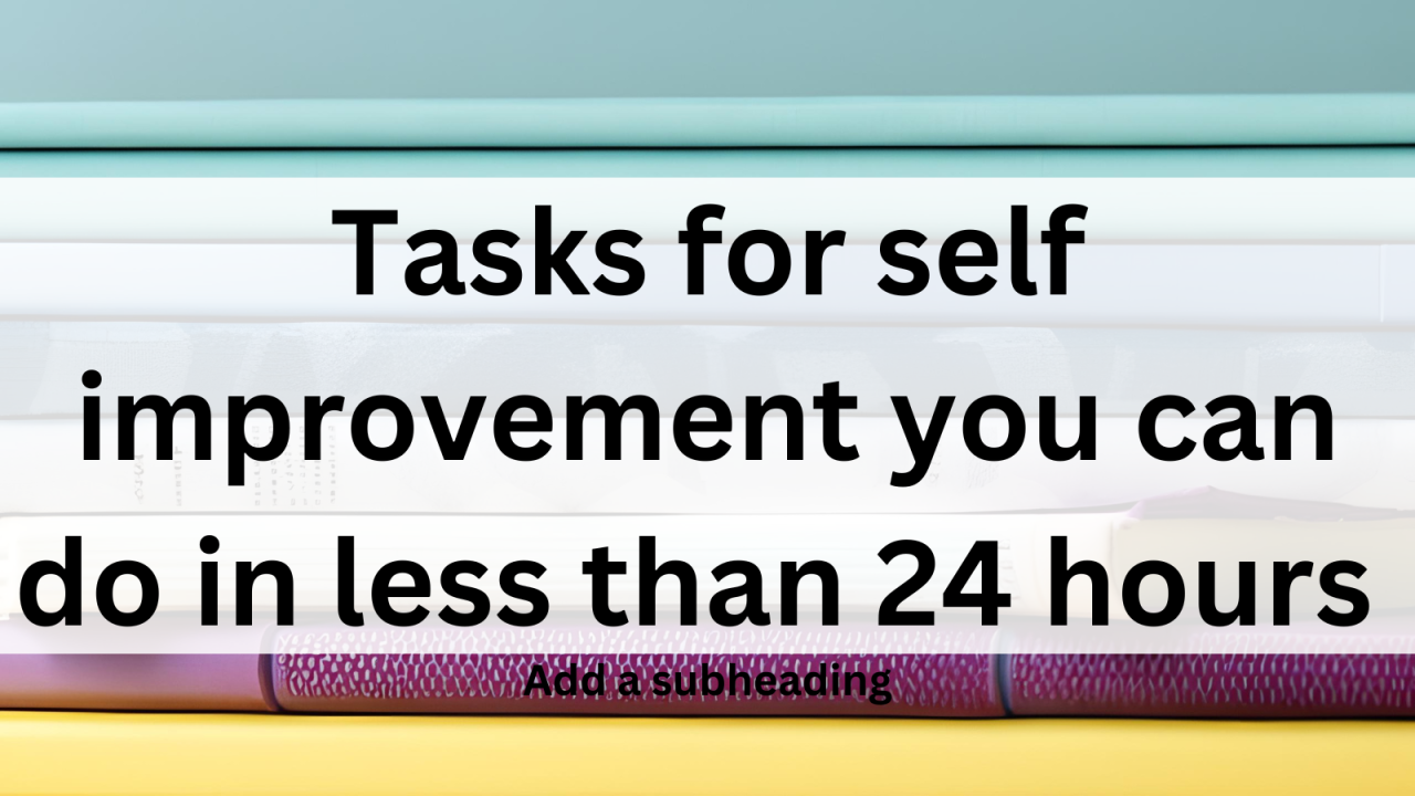 Tasks for self improvement you can do in less than 24 hours – KorraShay.com