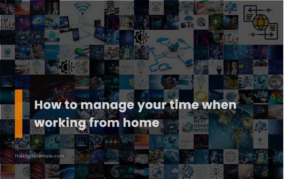 Top Tips to Manage Your Time Smartly When Working From Home